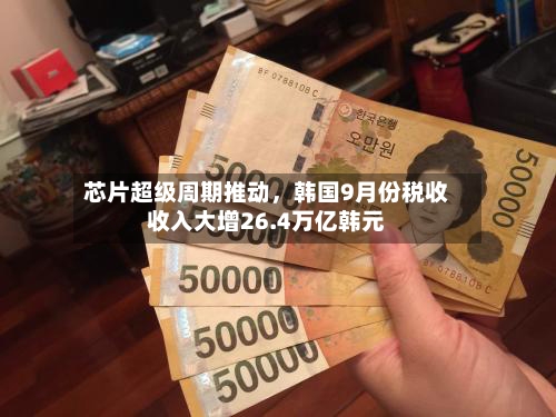 芯片超级周期推动,韩国9月份税收收入大增26.4万亿韩元