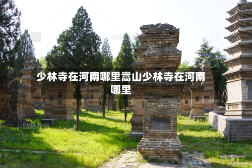 少林寺在河南哪里嵩山少林寺在河南哪里
