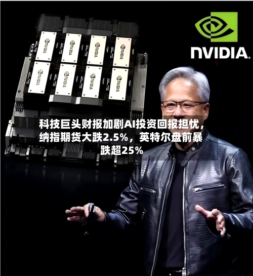 科技巨头财报加剧AI投资回报担忧,纳指期货大跌2.5%,英特尔盘前暴跌超25%