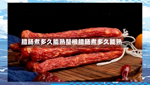 腊肠煮多久能熟整根腊肠煮多久能熟