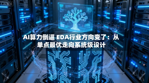 AI算力倒逼 EDA行业方向变了:从单点最优走向系统级设计