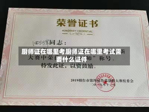 厨师证在哪里考厨师证在哪里考试需要什么证件