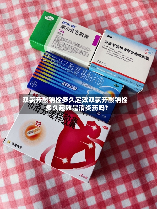 双氯芬酸钠栓多久起效双氯芬酸钠栓多久起效是消炎药吗?