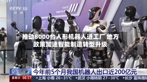 推动8000台人形机器人进工厂 地方政策加速智能制造转型升级