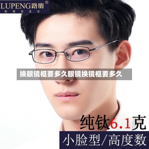换眼镜框要多久眼镜换镜框要多久