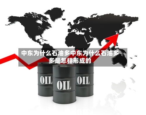中东为什么石油多中东为什么石油多多是怎样形成的