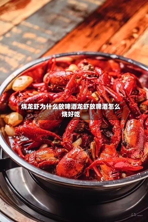 烧龙虾为什么放啤酒龙虾放啤酒怎么烧好吃