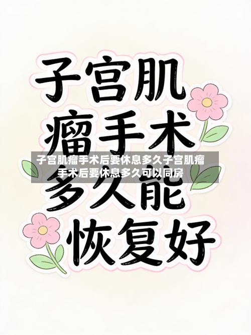 子宫肌瘤手术后要休息多久子宫肌瘤手术后要休息多久可以同房