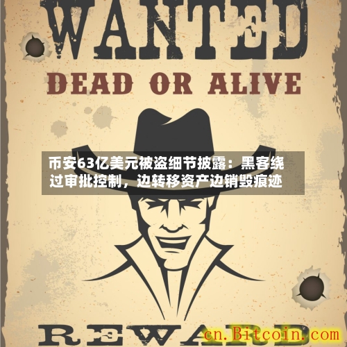 币安63亿美元被盗细节披露:黑客绕过审批控制,边转移资产边销毁痕迹