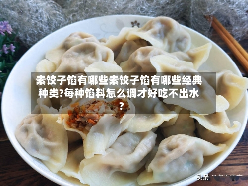 素饺子馅有哪些素饺子馅有哪些经典种类?每种馅料怎么调才好吃不出水?