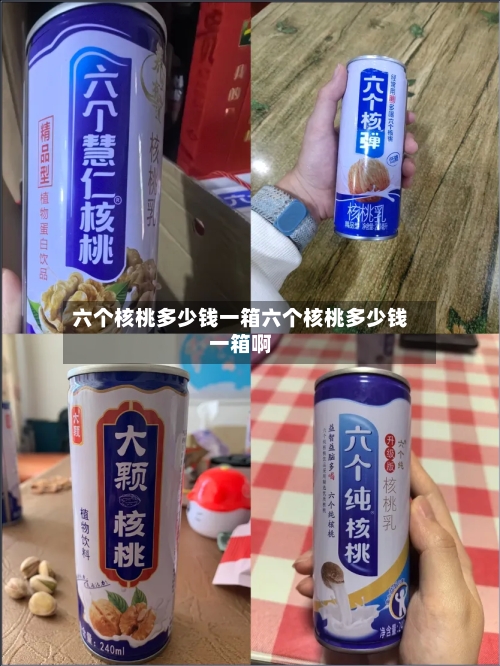 六个核桃多少钱一箱六个核桃多少钱一箱啊
