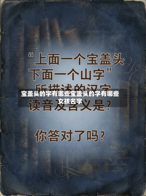 宝盖头的字有哪些宝盖头的字有哪些女孩名字