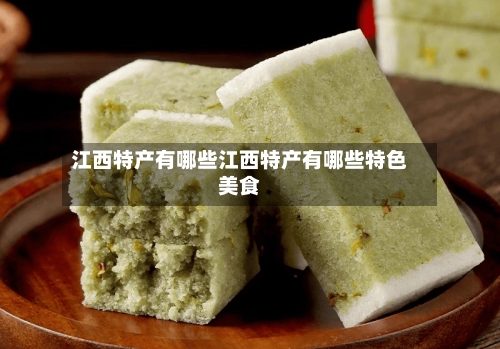 江西特产有哪些江西特产有哪些特色美食