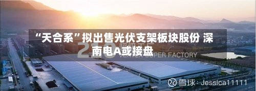 “天合系”拟出售光伏支架板块股份 深南电A或接盘