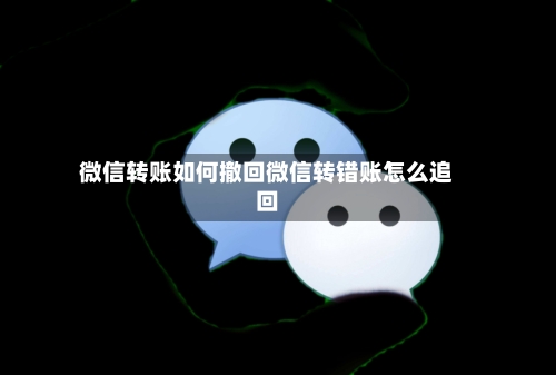 微信转账如何撤回微信转错账怎么追回