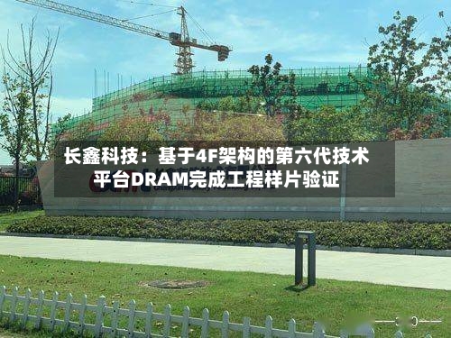 长鑫科技:基于4F架构的第六代技术平台DRAM完成工程样片验证