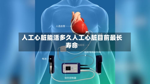 人工心脏能活多久人工心脏目前最长寿命