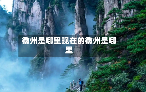徽州是哪里现在的徽州是哪里