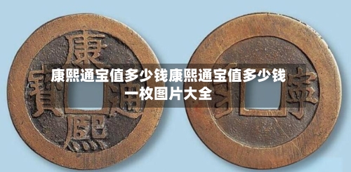 康熙通宝值多少钱康熙通宝值多少钱一枚图片大全