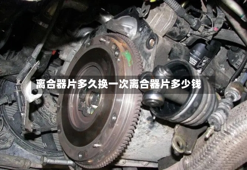 离合器片多久换一次离合器片多少钱