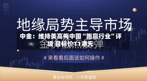 中金:维持美高梅中国“跑赢行业”评级 目标价11港元