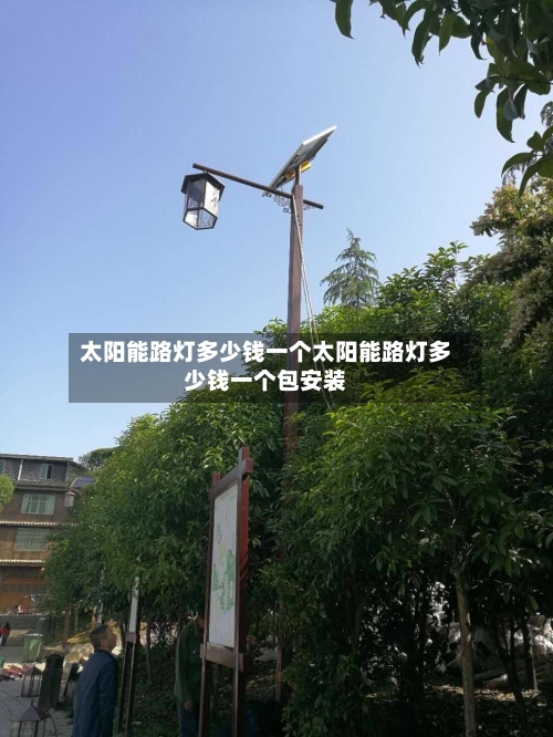 太阳能路灯多少钱一个太阳能路灯多少钱一个包安装