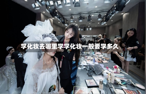 学化妆去哪里学学化妆一般要学多久