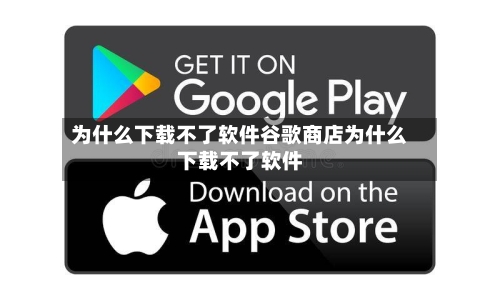 为什么下载不了软件谷歌商店为什么下载不了软件
